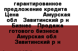 гарантированное предложение кредита › Цена ­ 12 000 - Амурская обл., Завитинский р-н Бизнес » Продажа готового бизнеса   . Амурская обл.,Завитинский р-н